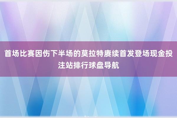 首场比赛因伤下半场的莫拉特赓续首发登场现金投注站排行球盘导航