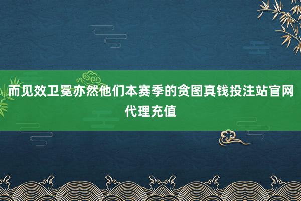 而见效卫冕亦然他们本赛季的贪图真钱投注站官网代理充值