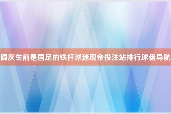 阎庆生前是国足的铁杆球迷现金投注站排行球盘导航