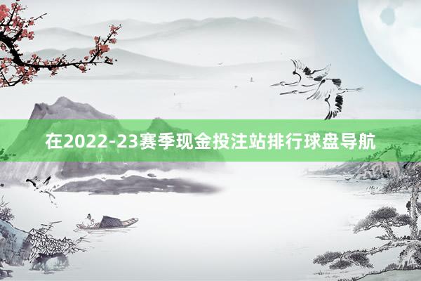 在2022-23赛季现金投注站排行球盘导航