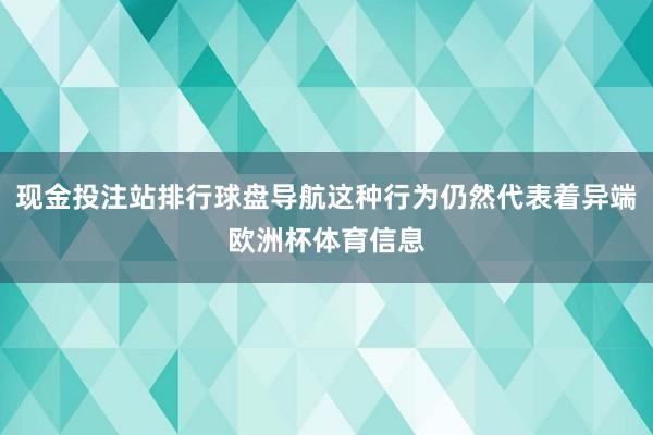 现金投注站排行球盘导航这种行为仍然代表着异端欧洲杯体育信息