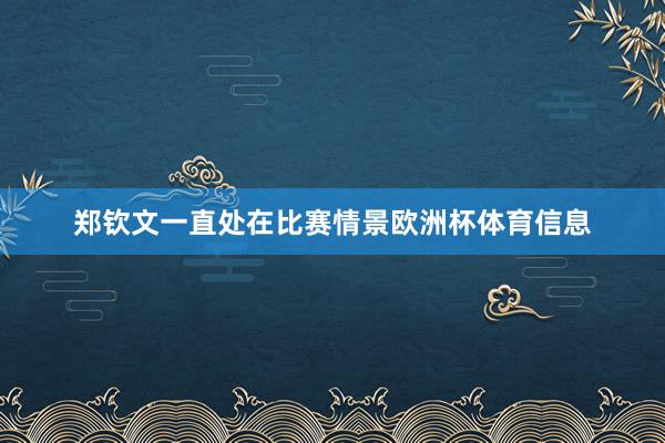 郑钦文一直处在比赛情景欧洲杯体育信息