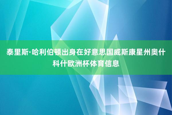 泰里斯·哈利伯顿出身在好意思国威斯康星州奥什科什欧洲杯体育信息