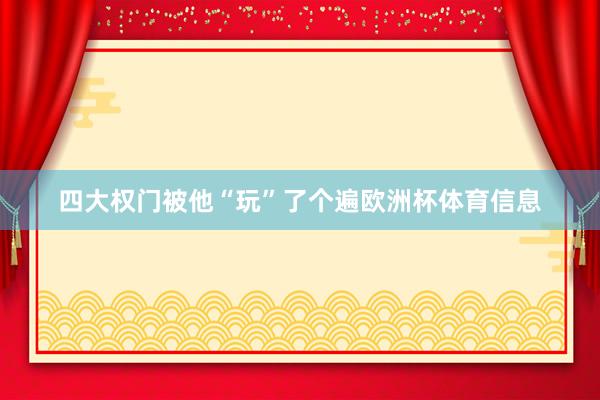 四大权门被他“玩”了个遍欧洲杯体育信息