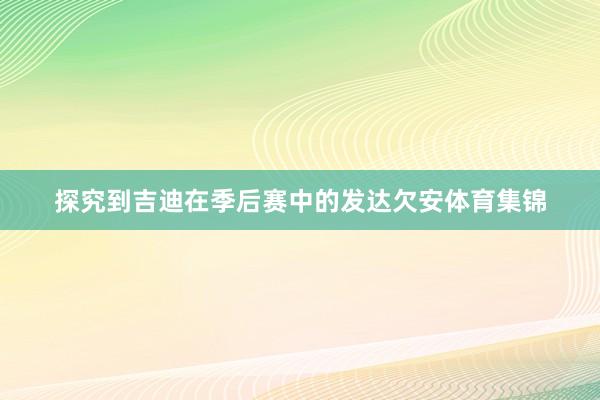 探究到吉迪在季后赛中的发达欠安体育集锦