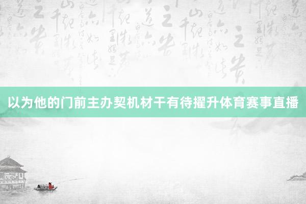 以为他的门前主办契机材干有待擢升体育赛事直播