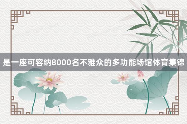 是一座可容纳8000名不雅众的多功能场馆体育集锦