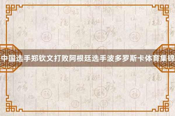 中国选手郑钦文打败阿根廷选手波多罗斯卡体育集锦