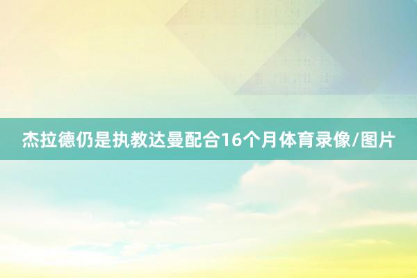 杰拉德仍是执教达曼配合16个月体育录像/图片