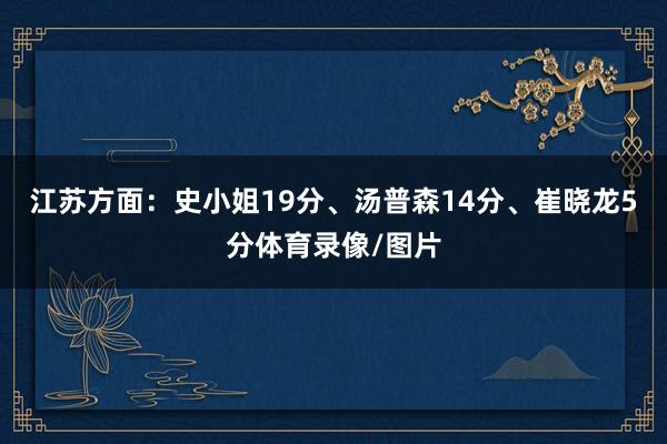 江苏方面：史小姐19分、汤普森14分、崔晓龙5分体育录像/图片