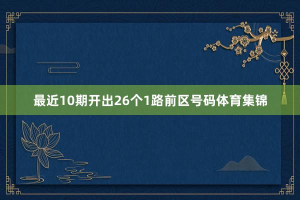 最近10期开出26个1路前区号码体育集锦