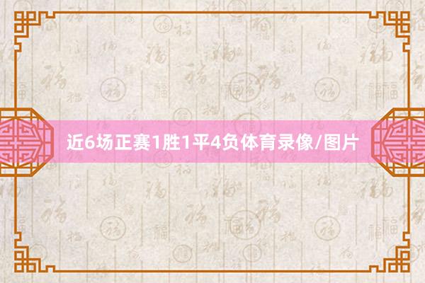 近6场正赛1胜1平4负体育录像/图片