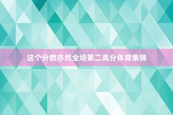 这个分数亦然全场第二高分体育集锦