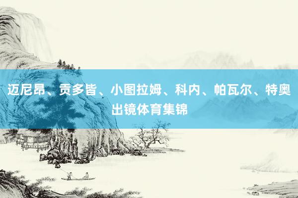 迈尼昂、贡多皆、小图拉姆、科内、帕瓦尔、特奥出镜体育集锦