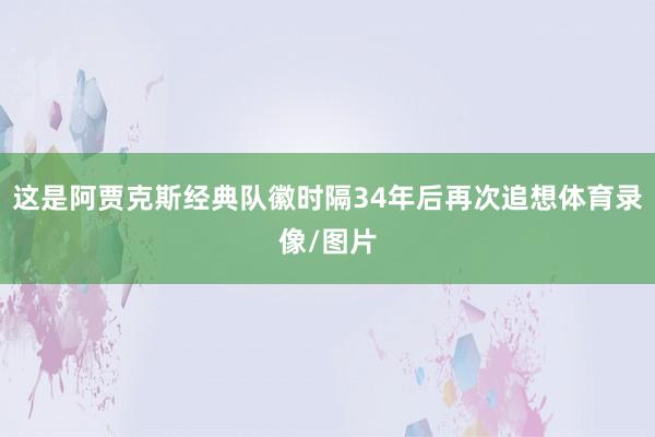 这是阿贾克斯经典队徽时隔34年后再次追想体育录像/图片