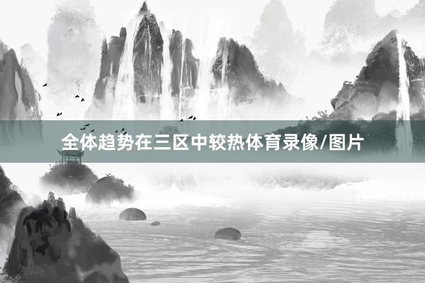 全体趋势在三区中较热体育录像/图片