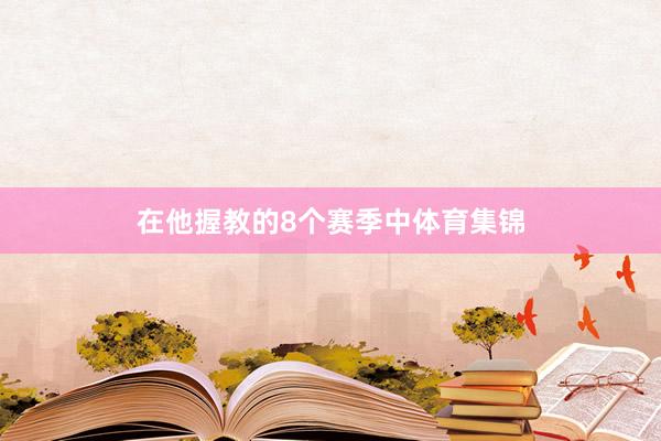 在他握教的8个赛季中体育集锦