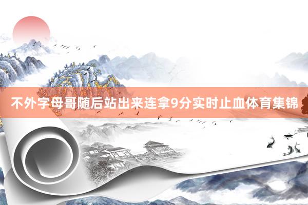 不外字母哥随后站出来连拿9分实时止血体育集锦