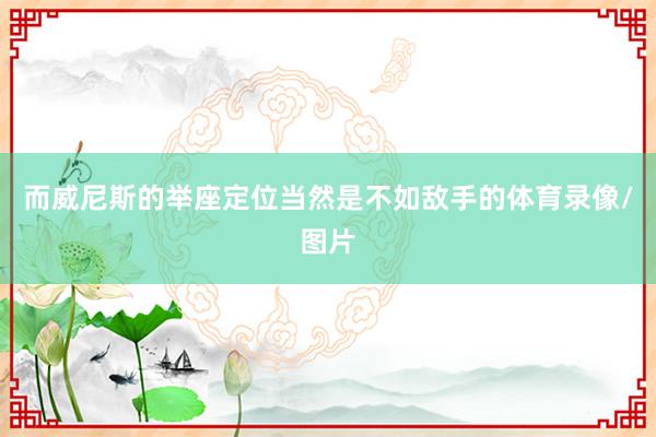 而威尼斯的举座定位当然是不如敌手的体育录像/图片