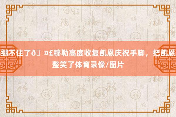 绷不住了🤣穆勒高度收复凯恩庆祝手脚，把凯恩整笑了体育录像/图片