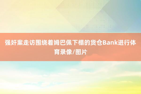 强奸案走访围绕着姆巴佩下榻的货仓Bank进行体育录像/图片