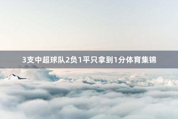 3支中超球队2负1平只拿到1分体育集锦