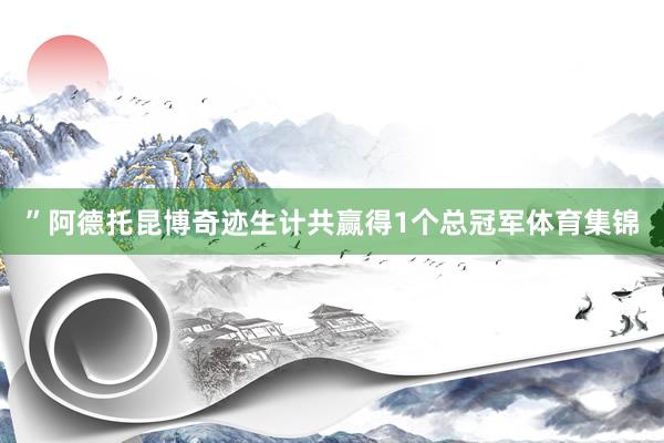 ”阿德托昆博奇迹生计共赢得1个总冠军体育集锦