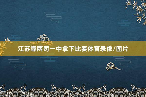 江苏靠两罚一中拿下比赛体育录像/图片