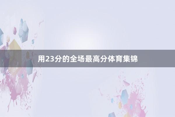 用23分的全场最高分体育集锦