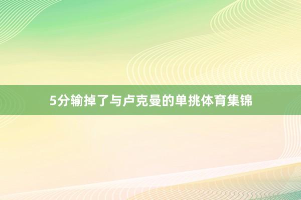 5分输掉了与卢克曼的单挑体育集锦