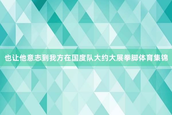 也让他意志到我方在国度队大约大展拳脚体育集锦