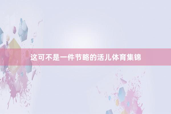 这可不是一件节略的活儿体育集锦