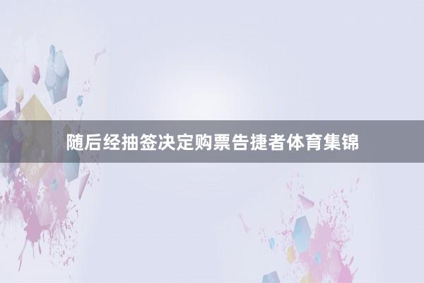 随后经抽签决定购票告捷者体育集锦