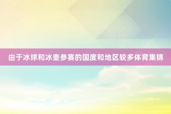 由于冰球和冰壶参赛的国度和地区较多体育集锦