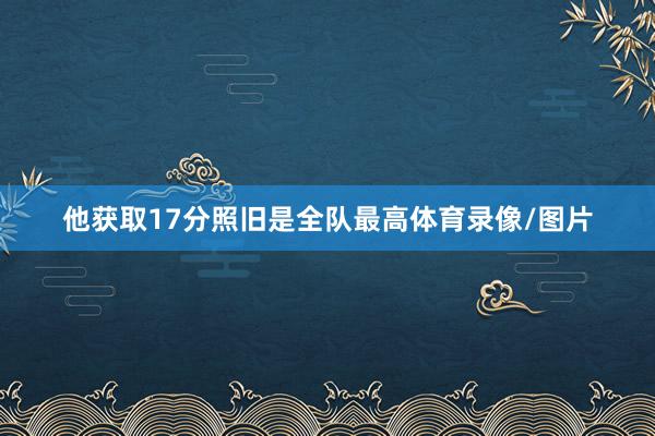 他获取17分照旧是全队最高体育录像/图片