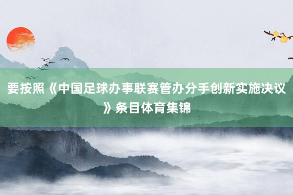 要按照《中国足球办事联赛管办分手创新实施决议》条目体育集锦