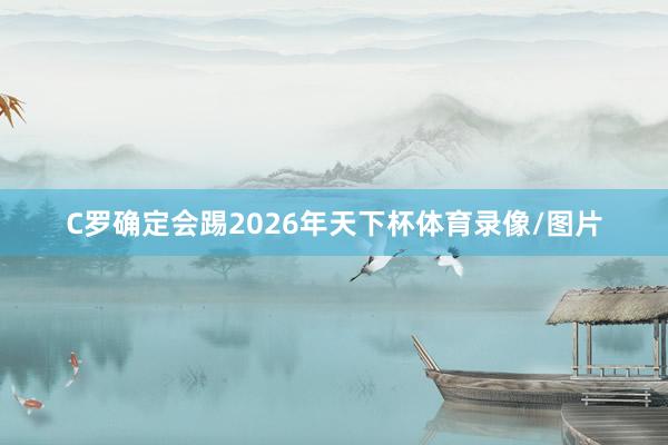 C罗确定会踢2026年天下杯体育录像/图片