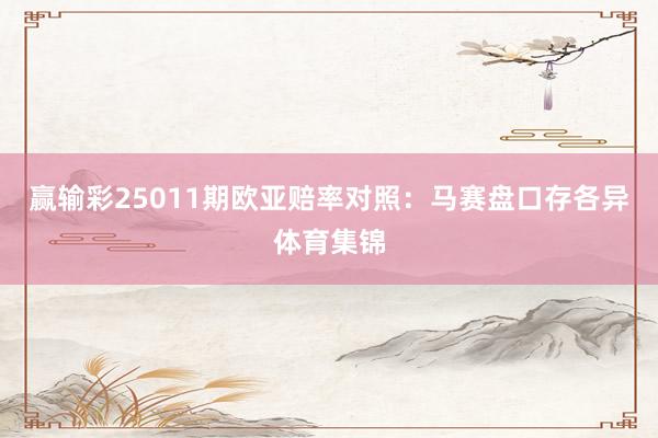 赢输彩25011期欧亚赔率对照：马赛盘口存各异体育集锦