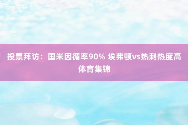 投票拜访：国米因循率90% 埃弗顿vs热刺热度高体育集锦