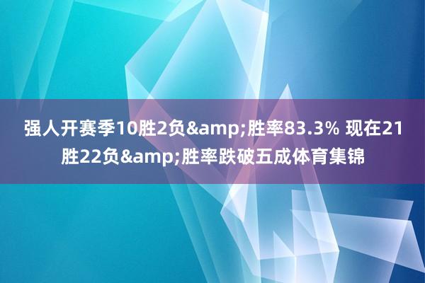 强人开赛季10胜2负&胜率83.3% 现在21胜22负&胜率跌破五成体育集锦