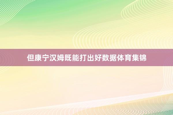 但康宁汉姆既能打出好数据体育集锦