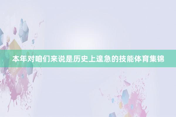 本年对咱们来说是历史上遑急的技能体育集锦