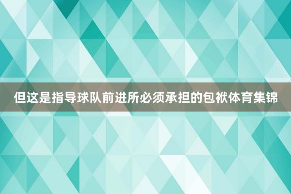 但这是指导球队前进所必须承担的包袱体育集锦